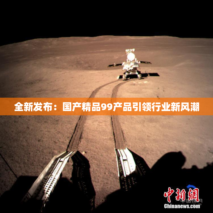 全新发布：国产精品99产品引领行业新风潮