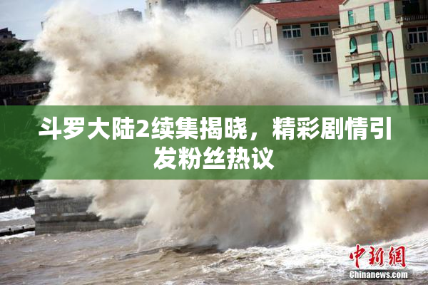 斗罗大陆2续集揭晓，精彩剧情引发粉丝热议
