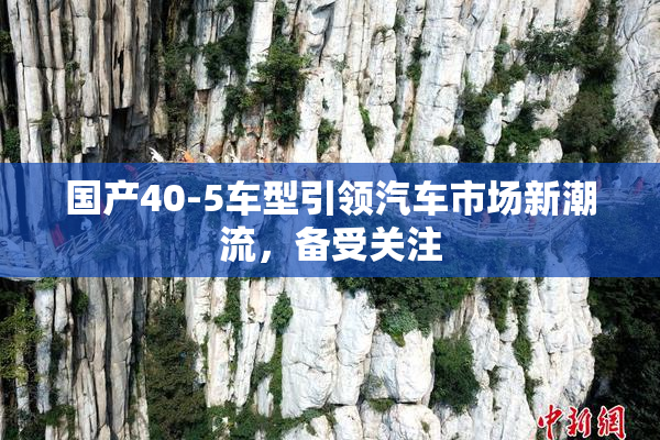 国产40-5车型引领汽车市场新潮流，备受关注