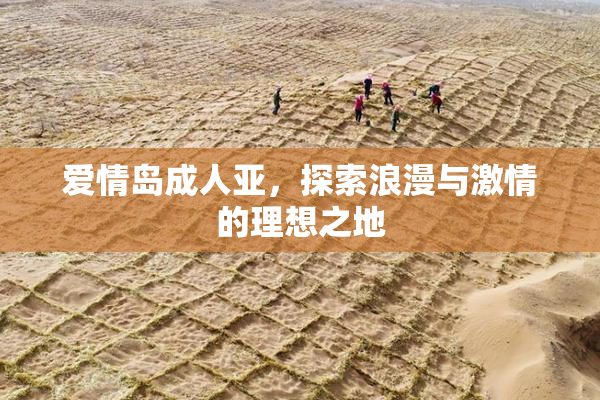 爱情岛成人亚，探索浪漫与激情的理想之地