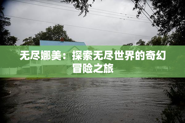 无尽娜美：探索无尽世界的奇幻冒险之旅