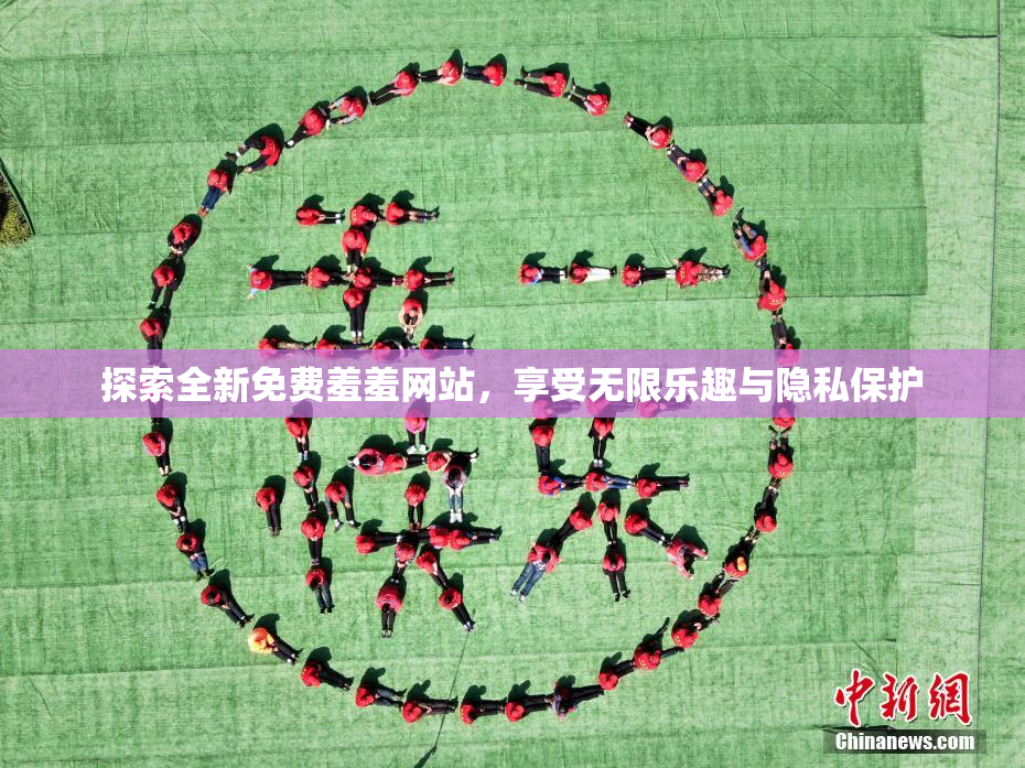 探索全新免费羞羞网站，享受无限乐趣与隐私保护