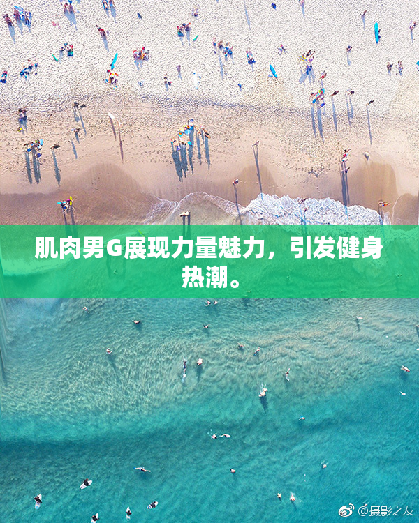 肌肉男G展现力量魅力，引发健身热潮。