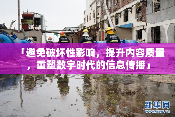 「避免破坏性影响，提升内容质量，重塑数字时代的信息传播」