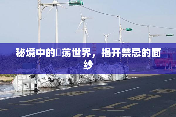 秘境中的婬荡世界，揭开禁忌的面纱
