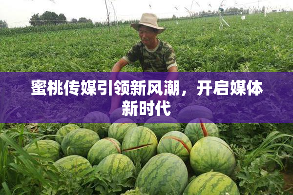 蜜桃传媒引领新风潮，开启媒体新时代