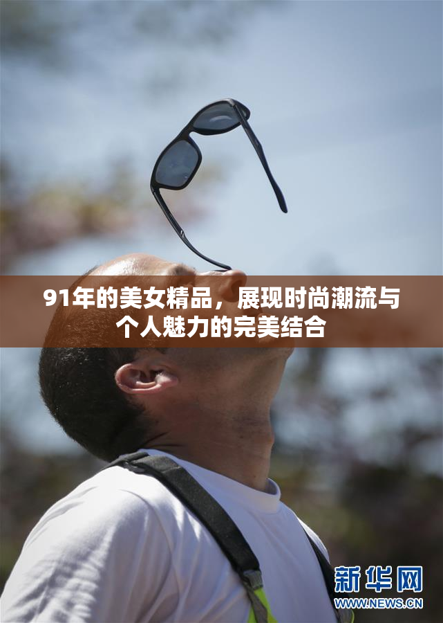 91年的美女精品，展现时尚潮流与个人魅力的完美结合