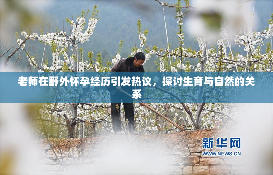 老师在野外怀孕经历引发热议，探讨生育与自然的关系