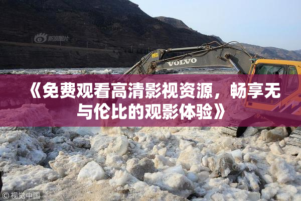 《免费观看高清影视资源，畅享无与伦比的观影体验》