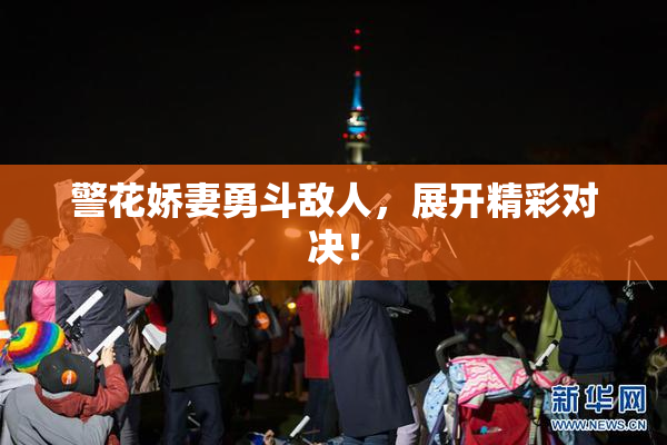 警花娇妻勇斗敌人，展开精彩对决！