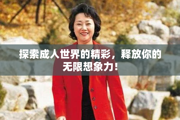 探索成人世界的精彩，释放你的无限想象力！