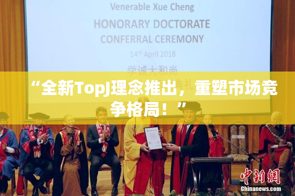 “全新TopJ理念推出，重塑市场竞争格局！”