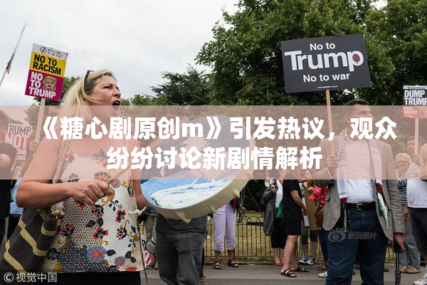 《糖心剧原创m》引发热议，观众纷纷讨论新剧情解析