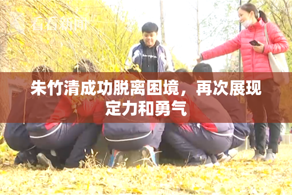 朱竹清成功脱离困境，再次展现定力和勇气