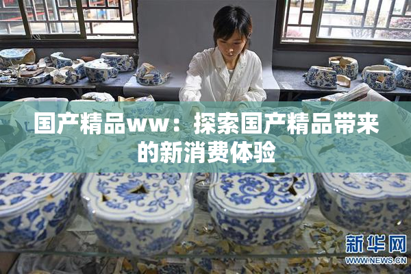 国产精品ww：探索国产精品带来的新消费体验