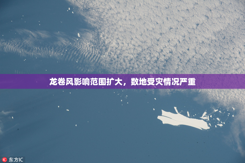 龙卷风影响范围扩大，数地受灾情况严重