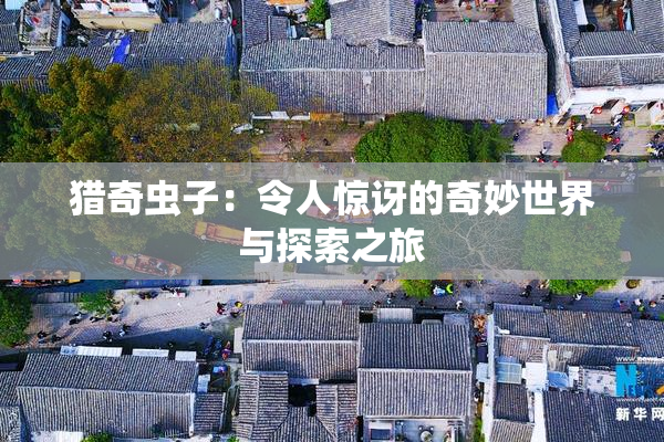 猎奇虫子：令人惊讶的奇妙世界与探索之旅