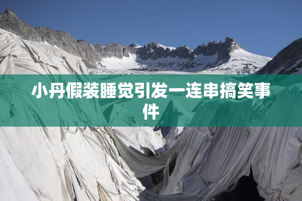 小丹假装睡觉引发一连串搞笑事件