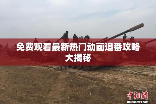 免费观看最新热门动画追番攻略大揭秘