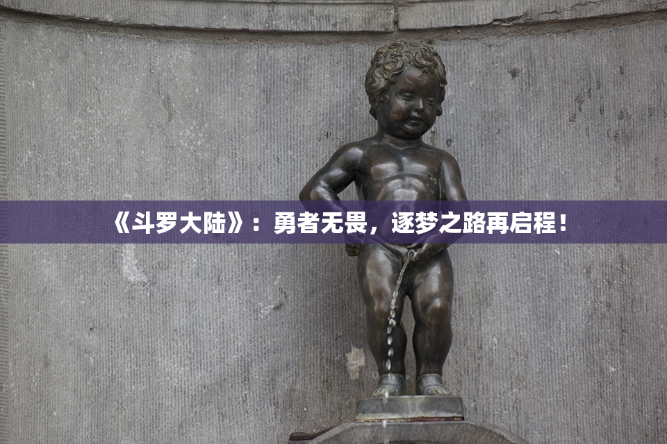 《斗罗大陆》：勇者无畏，逐梦之路再启程！