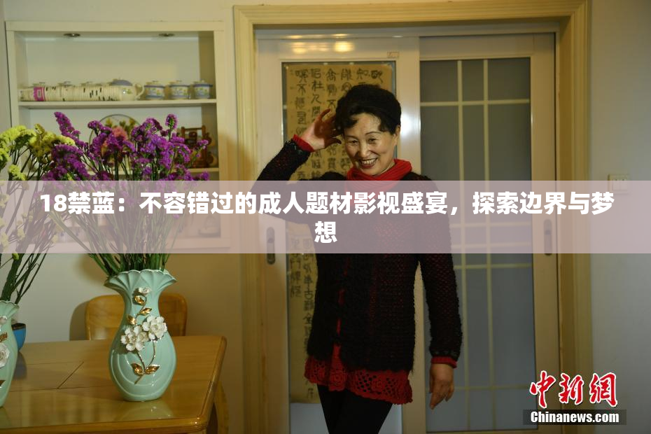 18禁蓝：不容错过的成人题材影视盛宴，探索边界与梦想