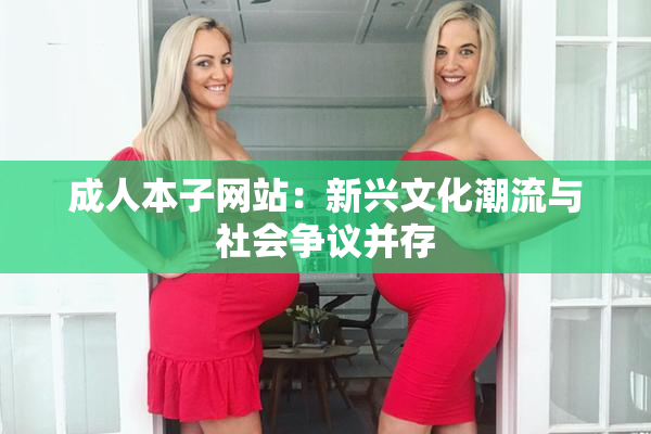 成人本子网站：新兴文化潮流与社会争议并存