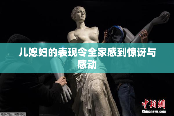 儿媳妇的表现令全家感到惊讶与感动