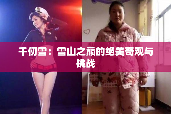 千仞雪：雪山之巅的绝美奇观与挑战