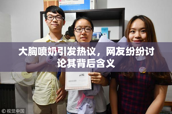 大胸喷奶引发热议，网友纷纷讨论其背后含义