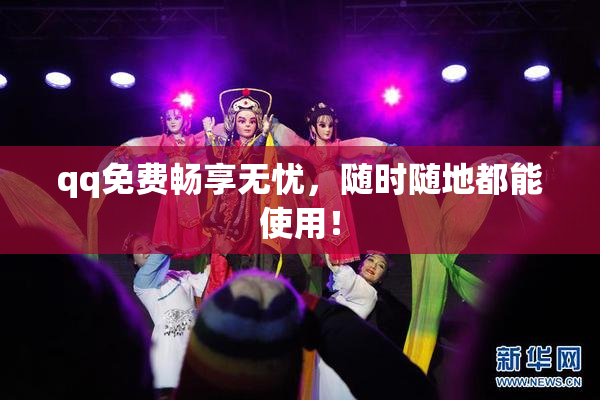 qq免费畅享无忧，随时随地都能使用！