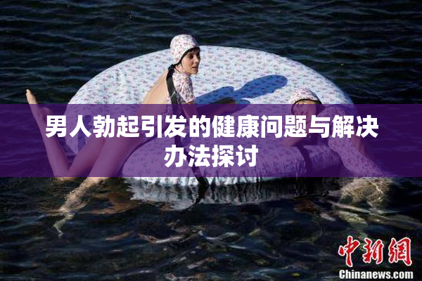 男人勃起引发的健康问题与解决办法探讨