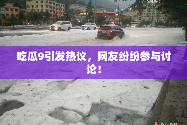 吃瓜9引发热议，网友纷纷参与讨论！