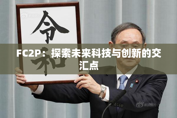 FC2P：探索未来科技与创新的交汇点