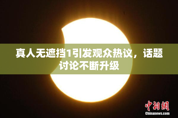 真人无遮挡1引发观众热议，话题讨论不断升级