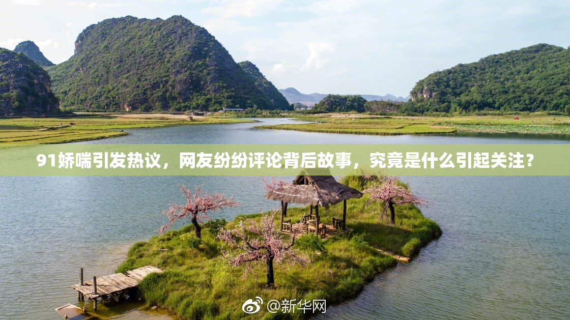 91娇喘引发热议，网友纷纷评论背后故事，究竟是什么引起关注？