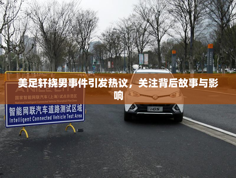 美足轩挠男事件引发热议，关注背后故事与影响