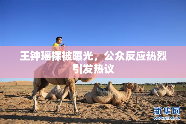 王钟瑶裸被曝光，公众反应热烈引发热议
