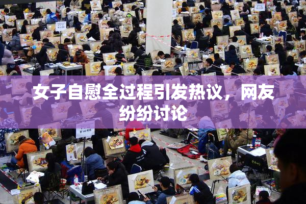 女子自慰全过程引发热议，网友纷纷讨论