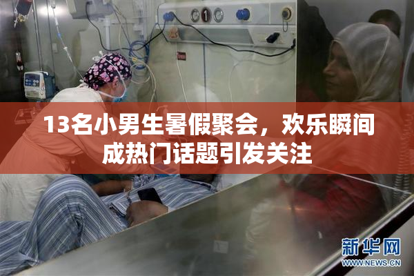 13名小男生暑假聚会，欢乐瞬间成热门话题引发关注