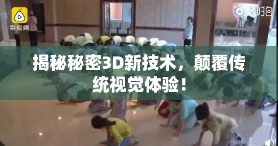 揭秘秘密3D新技术，颠覆传统视觉体验！