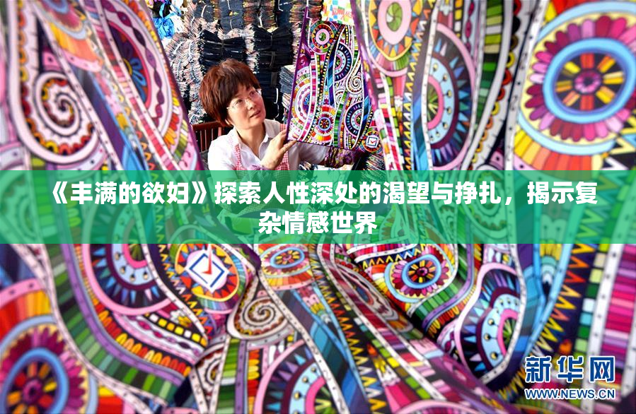 《丰满的欲妇》探索人性深处的渴望与挣扎，揭示复杂情感世界