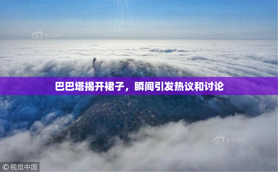 巴巴塔揭开裙子，瞬间引发热议和讨论