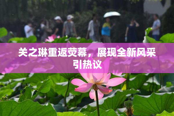关之琳重返荧幕，展现全新风采引热议