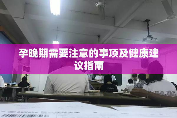 孕晚期需要注意的事项及健康建议指南