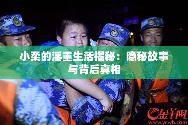 小柔的淫重生活揭秘：隐秘故事与背后真相