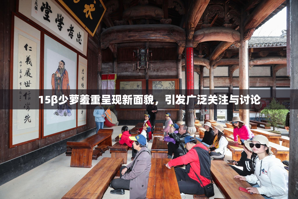 15β少萝羞重呈现新面貌，引发广泛关注与讨论