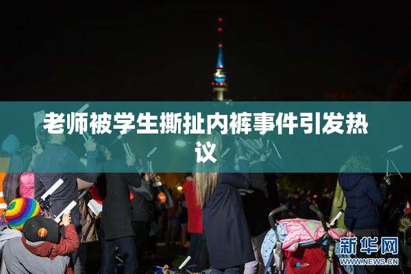 老师被学生撕扯内裤事件引发热议