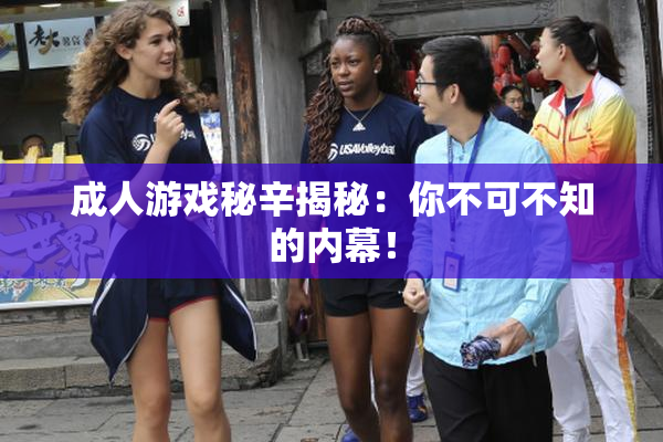 成人游戏秘辛揭秘：你不可不知的内幕！