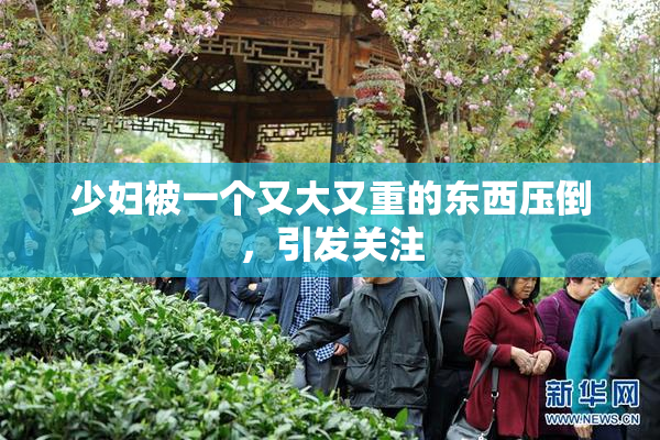 少妇被一个又大又重的东西压倒，引发关注