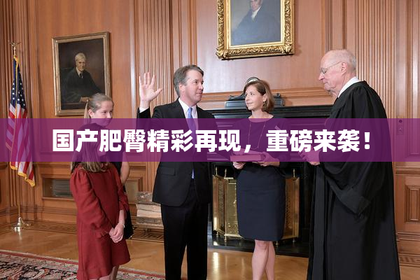 国产肥臀精彩再现，重磅来袭！